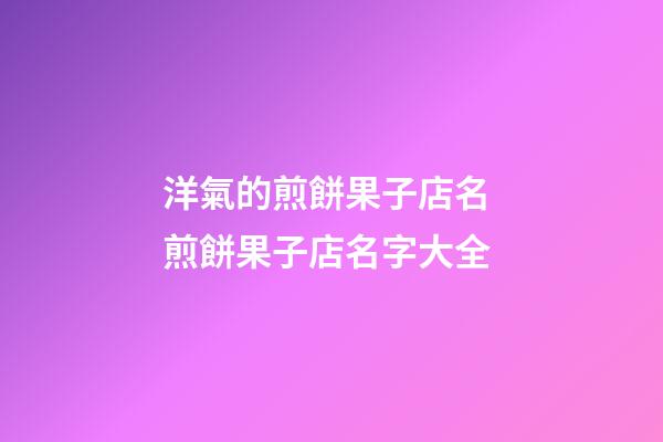 洋氣的煎餅果子店名 煎餅果子店名字大全